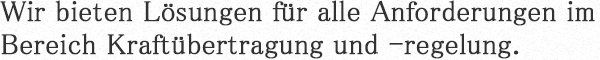 Wir bieten Lösungen für alle Anforderungen im Bereich Kraftübertragung und -regelung.