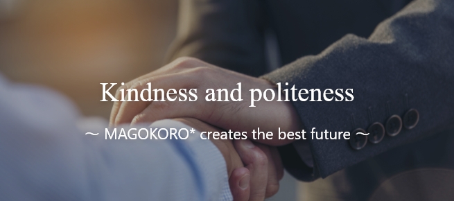 Kindness and politeness
　～ MAGOKORO* creates the best future ～
