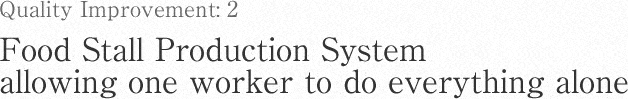 Quality Improvement: 2 Food Stall Production System allowing one worker to do everything alone