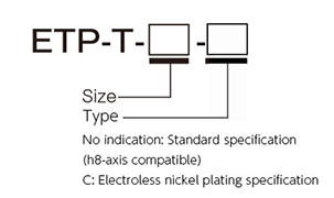 Type/No indication: Standard specification (h8-axis compatible), C: Electroless nickel plating specification (h8-axis compatible)