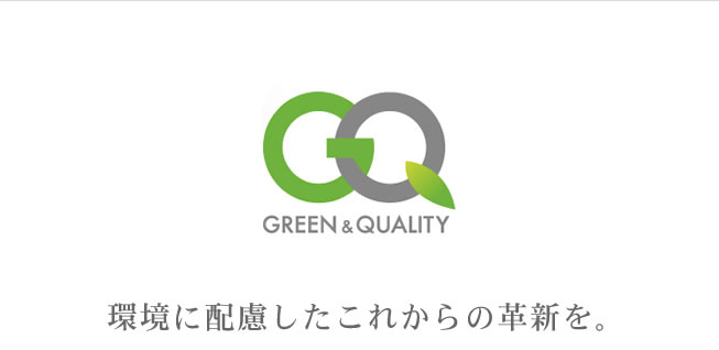 GREEN & QUALITY 環境を配慮したこれからの革新を。