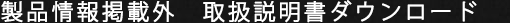 製品情報掲載外 取扱説明書ダウンロード