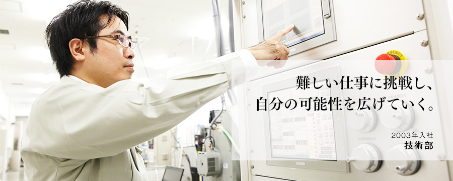 難しい仕事に挑戦し、自分の可能性を広げていく。　技術部
