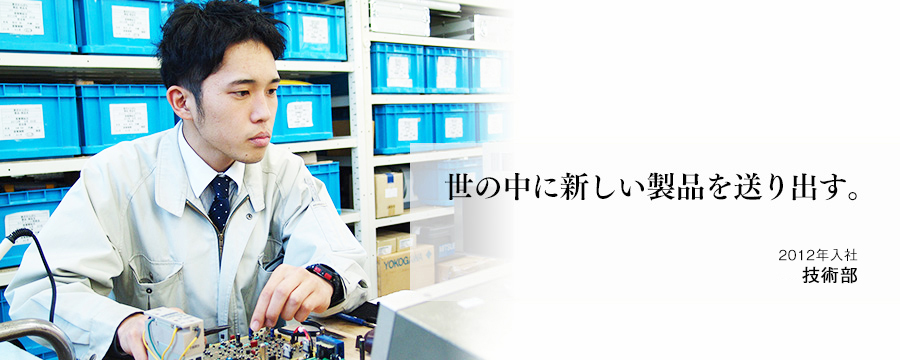 世の中に新しい製品を送り出す。 技術部