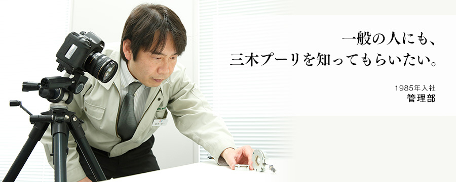 一般の人にも、三木プーリを知ってもらいたい。 管理部
