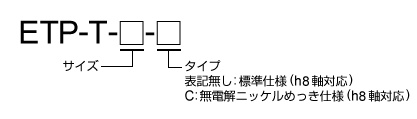 タイプ／表記無し:標準仕様（h8軸対応），C:無電解ニッケルめっき仕様（h8軸対応）