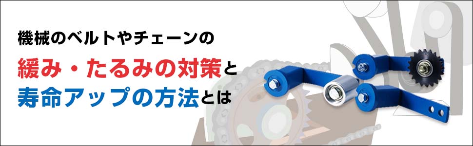 機械のベルトやチェーンの緩み・たるみの対策と寿命アップの方法とは